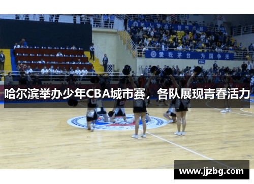 哈尔滨举办少年CBA城市赛，各队展现青春活力