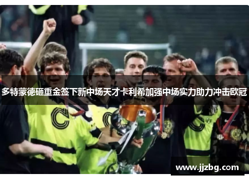 多特蒙德砸重金签下新中场天才卡利希加强中场实力助力冲击欧冠
