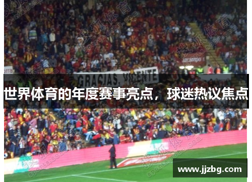 世界体育的年度赛事亮点，球迷热议焦点