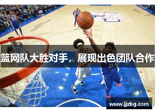 篮网队大胜对手，展现出色团队合作