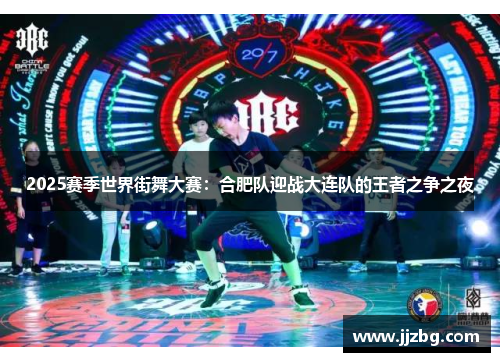 2025赛季世界街舞大赛：合肥队迎战大连队的王者之争之夜