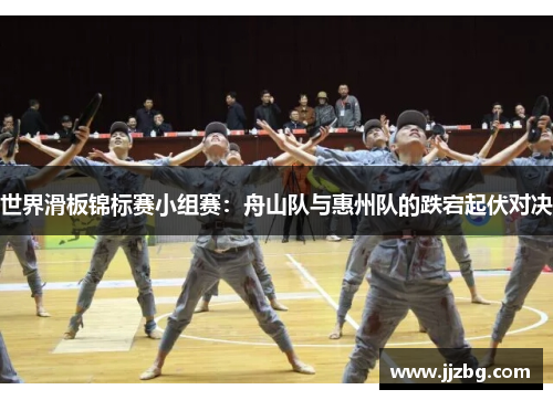 世界滑板锦标赛小组赛：舟山队与惠州队的跌宕起伏对决