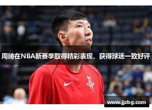 周琦在NBA新赛季取得精彩表现，获得球迷一致好评