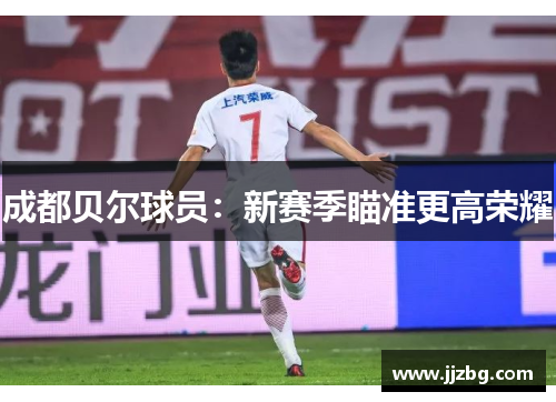 成都贝尔球员：新赛季瞄准更高荣耀