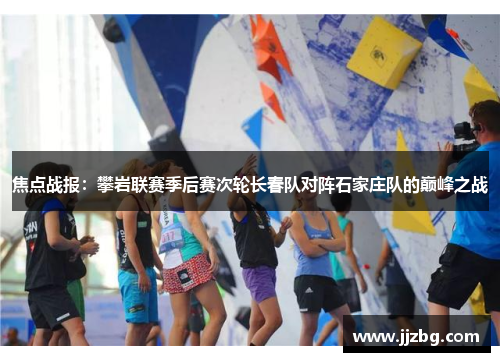 焦点战报：攀岩联赛季后赛次轮长春队对阵石家庄队的巅峰之战