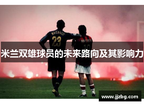 米兰双雄球员的未来路向及其影响力