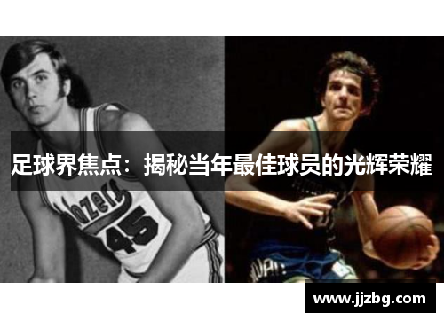 足球界焦点：揭秘当年最佳球员的光辉荣耀