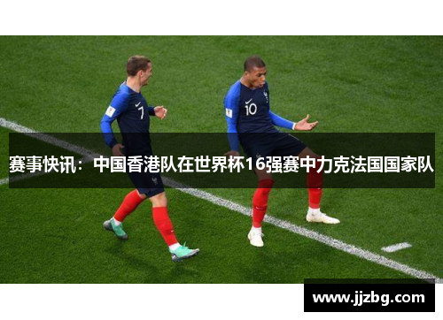 赛事快讯：中国香港队在世界杯16强赛中力克法国国家队