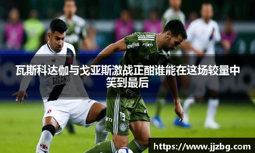 瓦斯科达伽与戈亚斯激战正酣谁能在这场较量中笑到最后